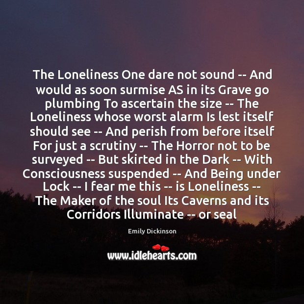 The Loneliness One dare not sound — And would as soon surmise Emily Dickinson Picture Quote