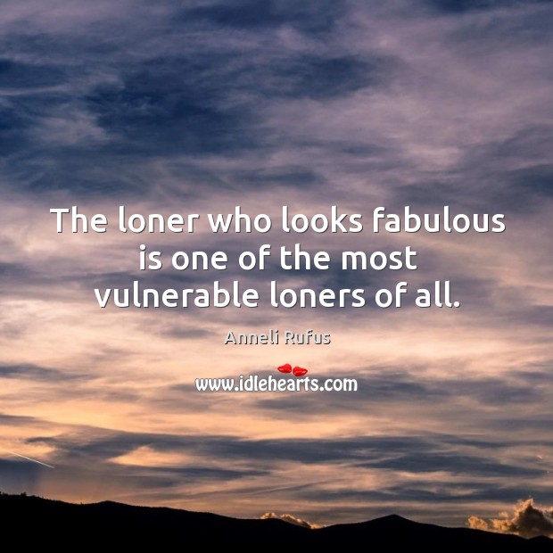 The loner who looks fabulous is one of the most vulnerable loners of all. Anneli Rufus Picture Quote