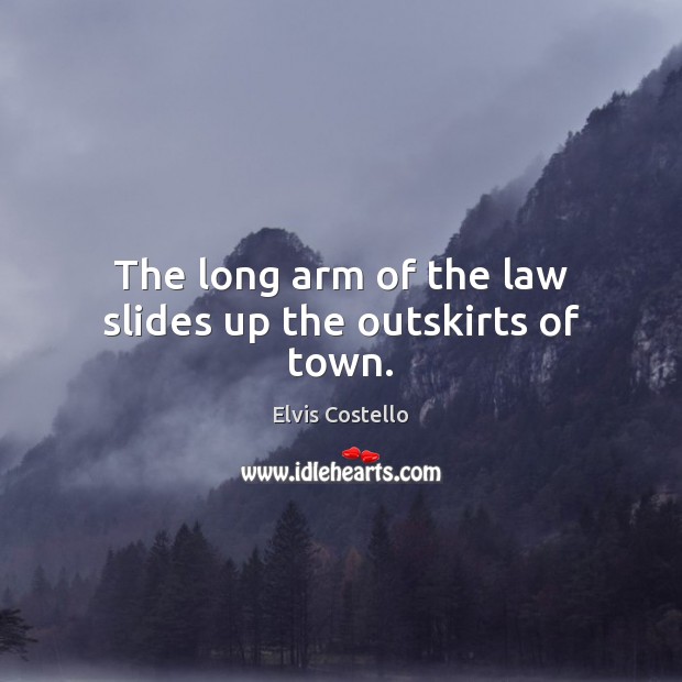 The long arm of the law slides up the outskirts of town. Elvis Costello Picture Quote
