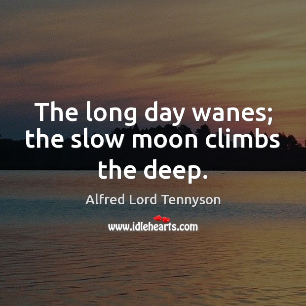 The long day wanes; the slow moon climbs the deep. Alfred Lord Tennyson Picture Quote