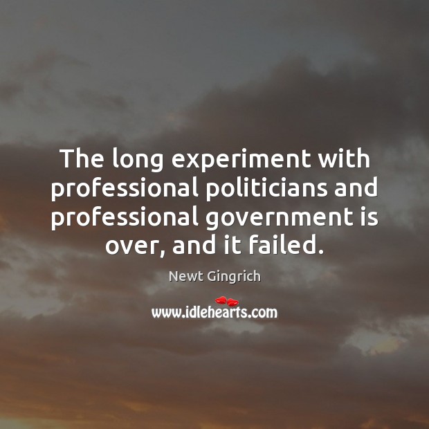 The long experiment with professional politicians and professional government is over, and Newt Gingrich Picture Quote