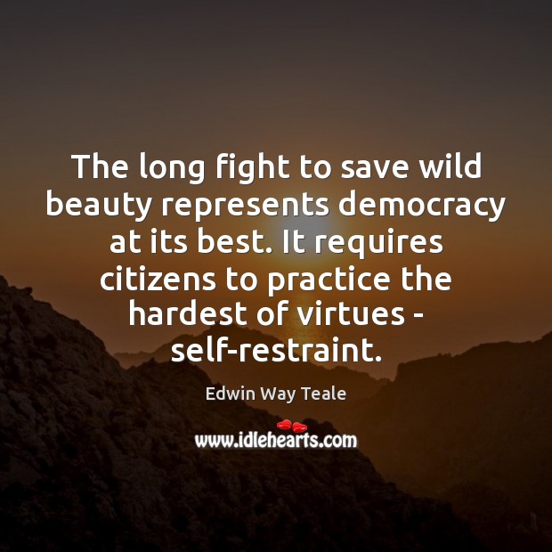The long fight to save wild beauty represents democracy at its best. Edwin Way Teale Picture Quote
