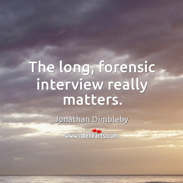 The long, forensic interview really matters. Jonathan Dimbleby Picture Quote