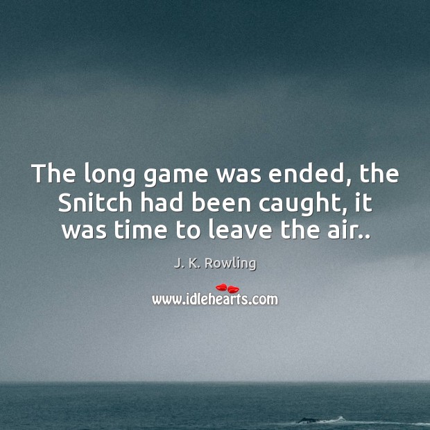 The long game was ended, the Snitch had been caught, it was time to leave the air.. J. K. Rowling Picture Quote