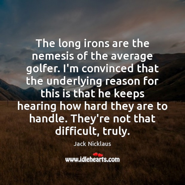 The long irons are the nemesis of the average golfer. I’m convinced Jack Nicklaus Picture Quote