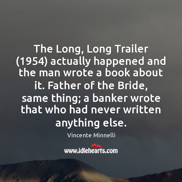 The Long, Long Trailer (1954) actually happened and the man wrote a book Vincente Minnelli Picture Quote