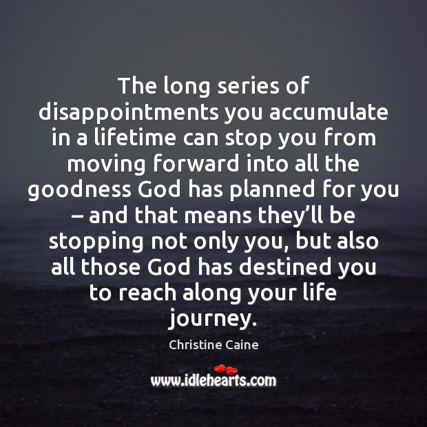 The long series of disappointments you accumulate in a lifetime can stop Christine Caine Picture Quote