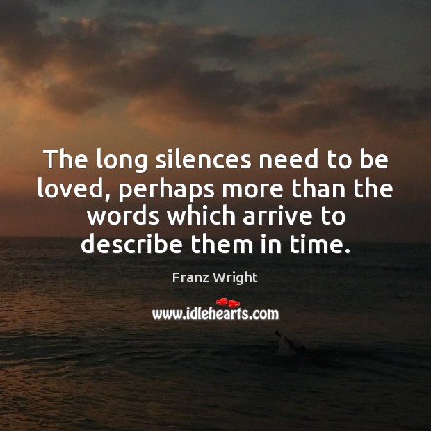The long silences need to be loved, perhaps more than the words To Be Loved Quotes Image