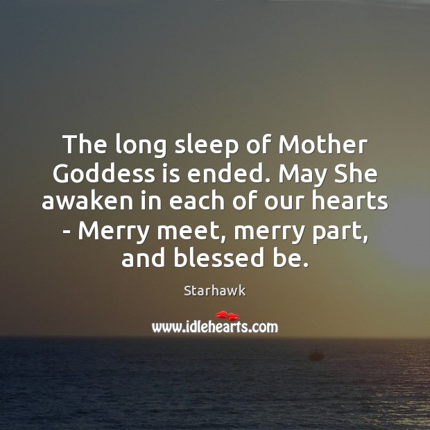 The long sleep of Mother Goddess is ended. May She awaken in Image