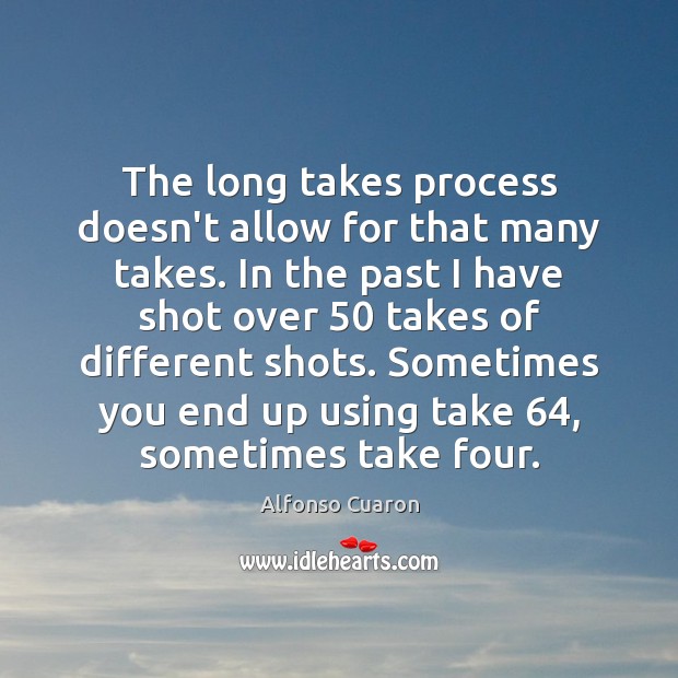 The long takes process doesn’t allow for that many takes. In the Image