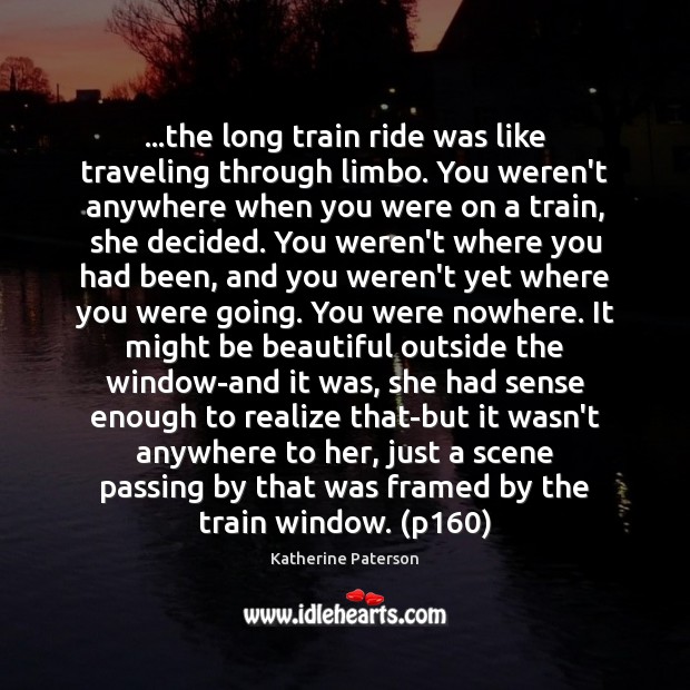 …the long train ride was like traveling through limbo. You weren’t anywhere Katherine Paterson Picture Quote