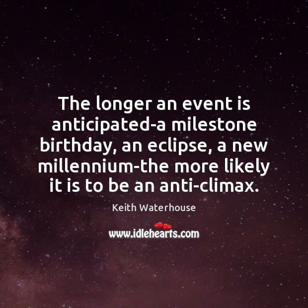 The longer an event is anticipated-a milestone birthday, an eclipse, a new Keith Waterhouse Picture Quote
