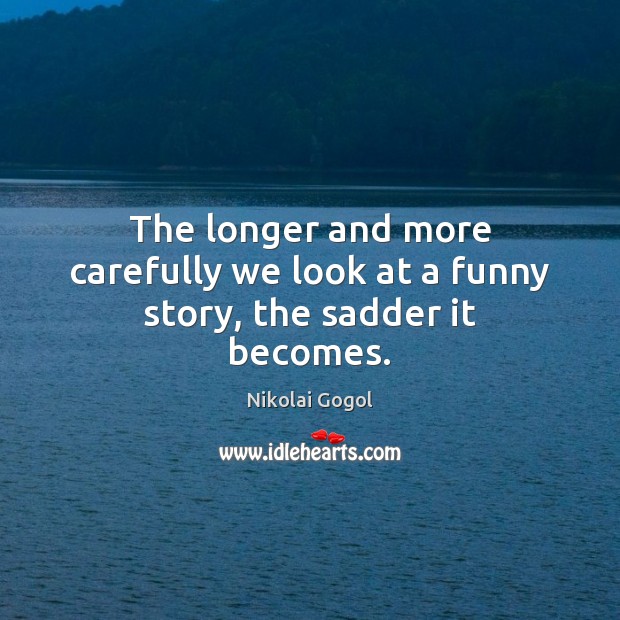 The longer and more carefully we look at a funny story, the sadder it becomes. Image