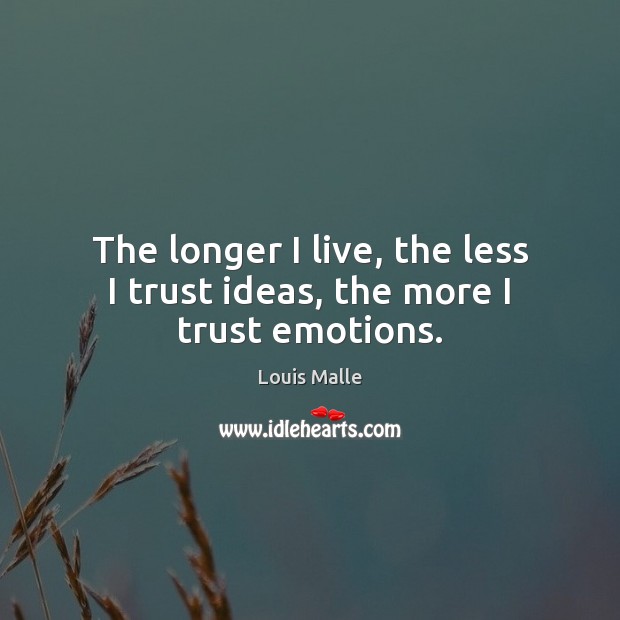 The longer I live, the less I trust ideas, the more I trust emotions. Louis Malle Picture Quote