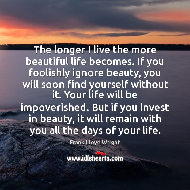 The longer I live the more beautiful life becomes. If you foolishly Frank Lloyd Wright Picture Quote