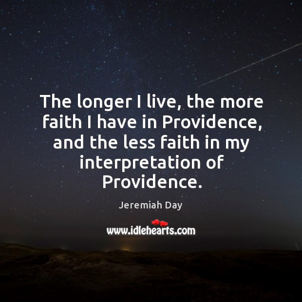 The longer I live, the more faith I have in providence, and the less faith in my interpretation of providence. Image