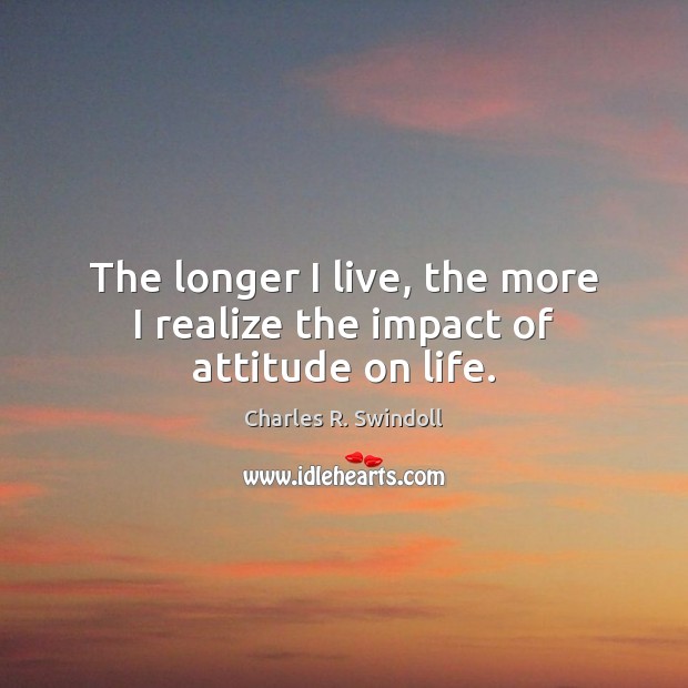 The longer I live, the more I realize the impact of attitude on life. Image
