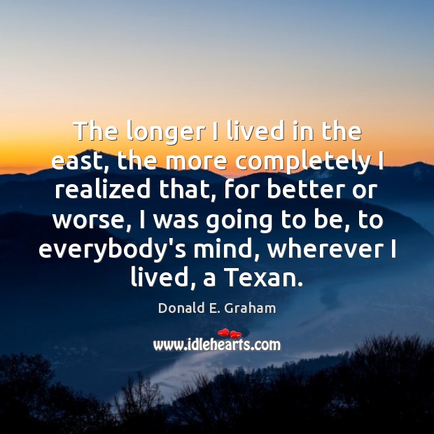 The longer I lived in the east, the more completely I realized Donald E. Graham Picture Quote