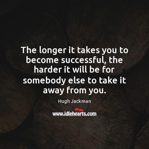 The longer it takes you to become successful, the harder it will Hugh Jackman Picture Quote