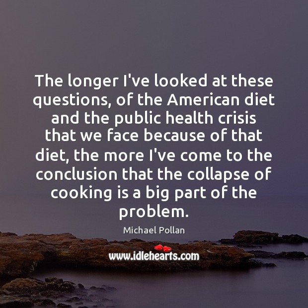 The longer I’ve looked at these questions, of the American diet and Michael Pollan Picture Quote