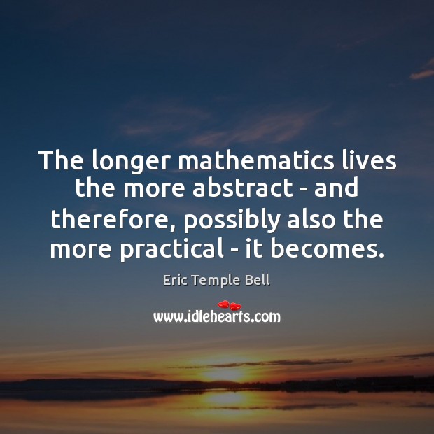 The longer mathematics lives the more abstract – and therefore, possibly also Eric Temple Bell Picture Quote