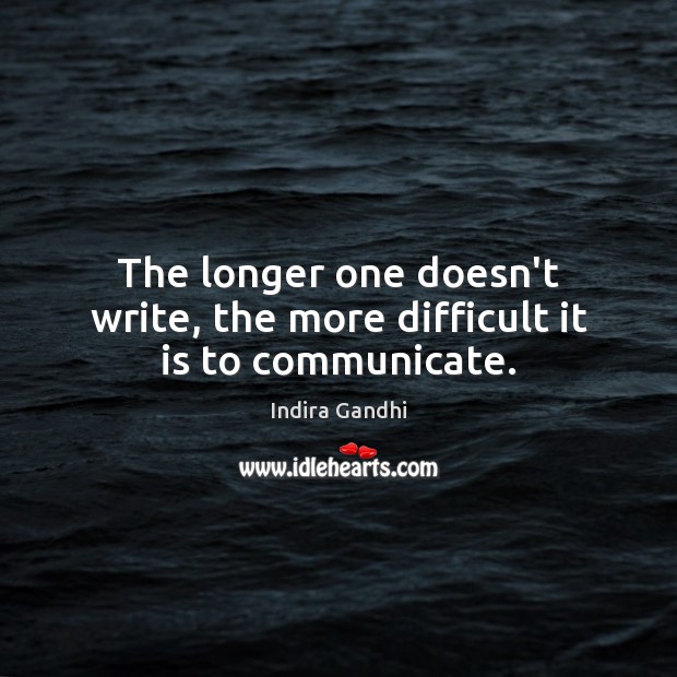 The longer one doesn’t write, the more difficult it is to communicate. Indira Gandhi Picture Quote
