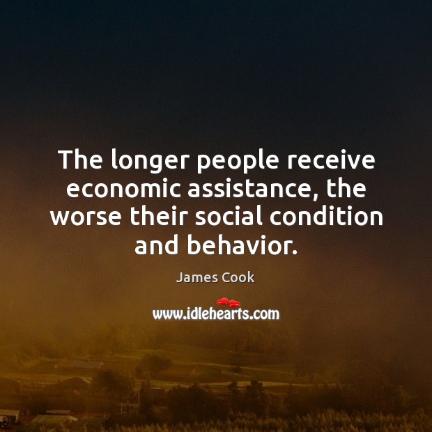 The longer people receive economic assistance, the worse their social condition and James Cook Picture Quote