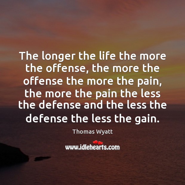 The longer the life the more the offense, the more the offense Thomas Wyatt Picture Quote