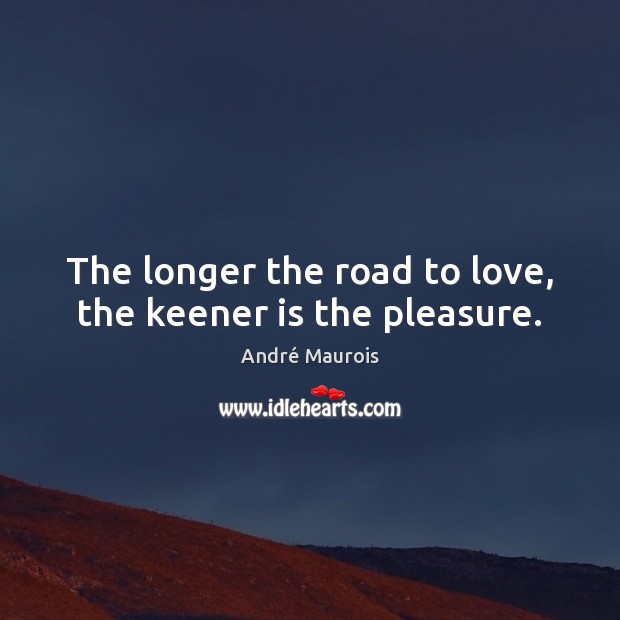 The longer the road to love, the keener is the pleasure. André Maurois Picture Quote