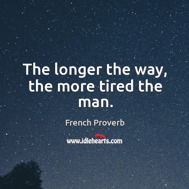 The longer the way, the more tired the man. French Proverbs Image