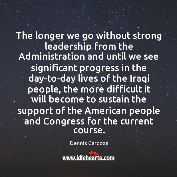The longer we go without strong leadership from the administration Dennis Cardoza Picture Quote
