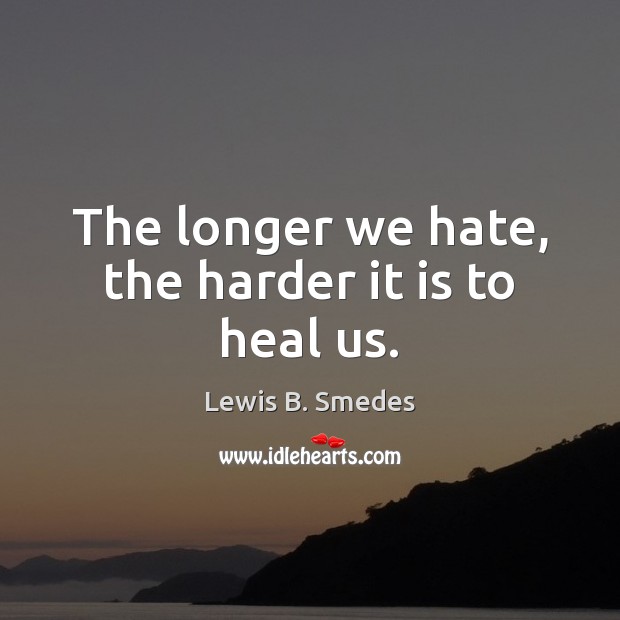 The longer we hate, the harder it is to heal us. Lewis B. Smedes Picture Quote