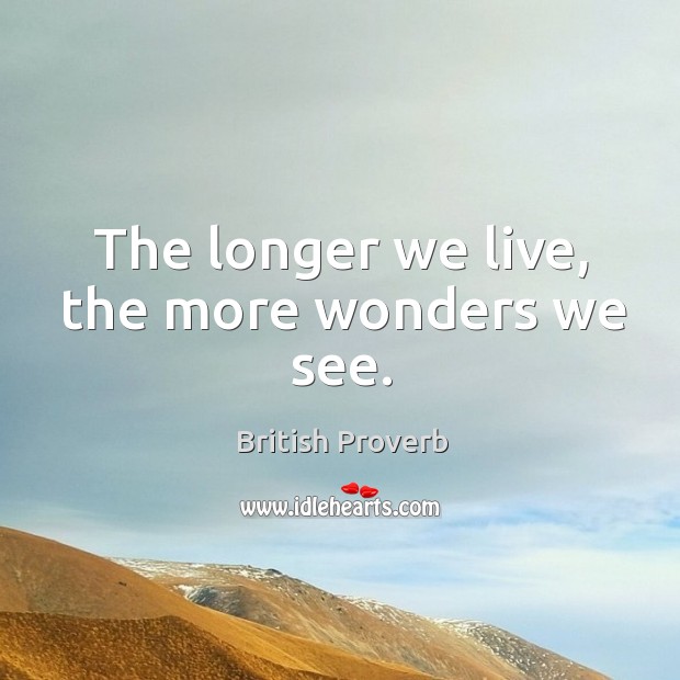 The longer we live, the more wonders we see. British Proverbs Image