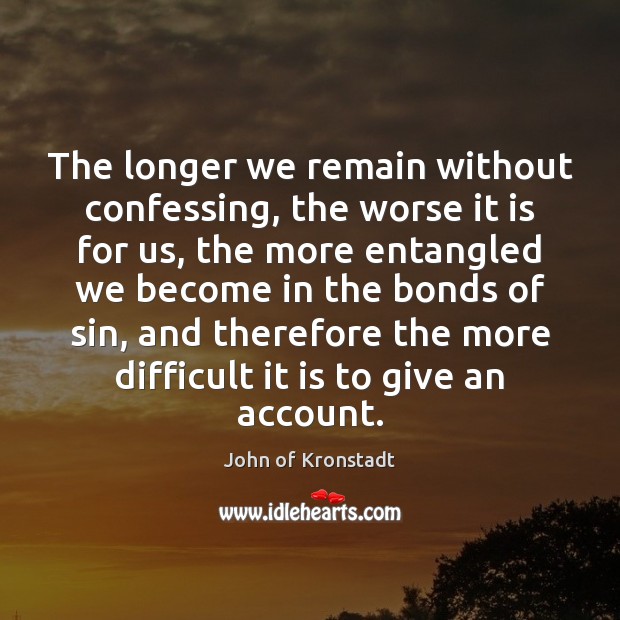 The longer we remain without confessing, the worse it is for us, John of Kronstadt Picture Quote