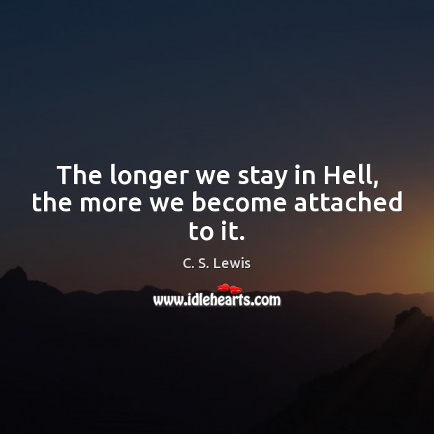The longer we stay in Hell, the more we become attached to it. C. S. Lewis Picture Quote