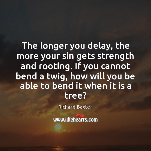 The longer you delay, the more your sin gets strength and rooting. Image