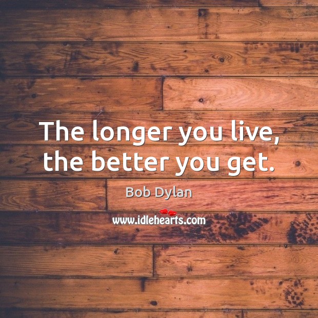 The longer you live, the better you get. Image