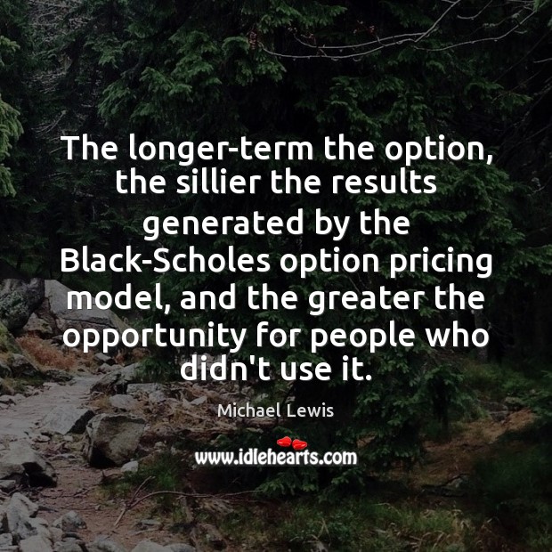 The longer-term the option, the sillier the results generated by the Black-Scholes Michael Lewis Picture Quote
