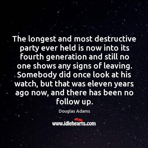 The longest and most destructive party ever held is now into its Douglas Adams Picture Quote