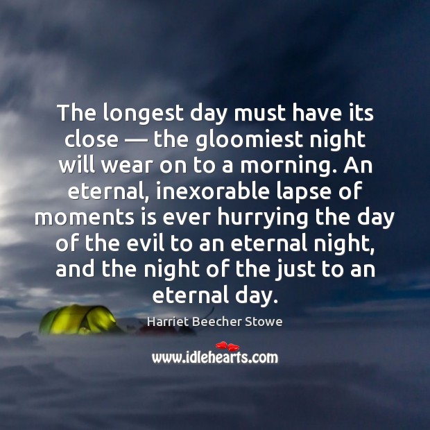 The longest day must have its close — the gloomiest night will wear Harriet Beecher Stowe Picture Quote