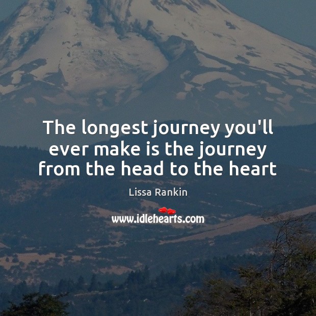 The longest journey you’ll ever make is the journey from the head to the heart Lissa Rankin Picture Quote