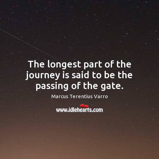 The longest part of the journey is said to be the passing of the gate. Marcus Terentius Varro Picture Quote