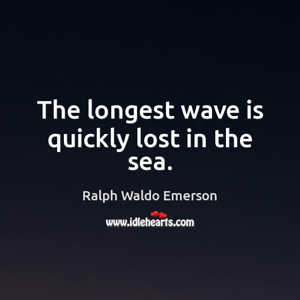 The longest wave is quickly lost in the sea. Ralph Waldo Emerson Picture Quote