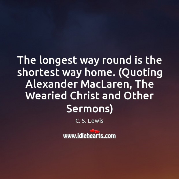 The longest way round is the shortest way home. (Quoting Alexander MacLaren, Image