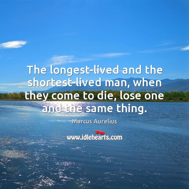 The longest-lived and the shortest-lived man, when they come to die, lose Marcus Aurelius Picture Quote