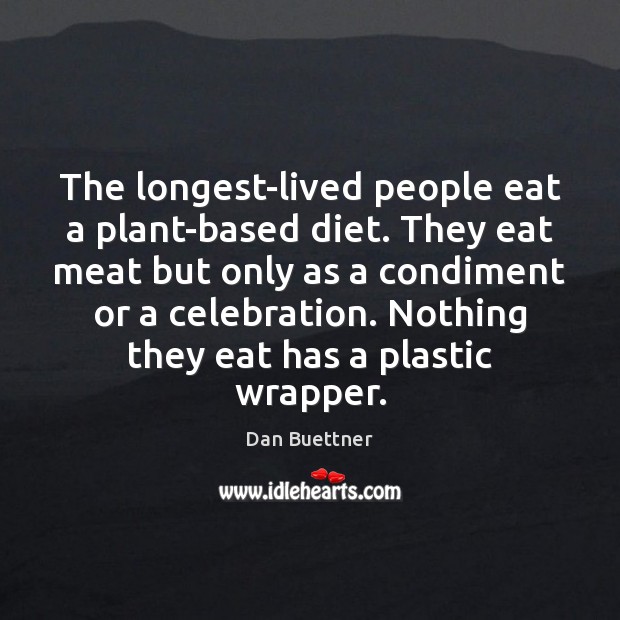 The longest-lived people eat a plant-based diet. They eat meat but only Dan Buettner Picture Quote