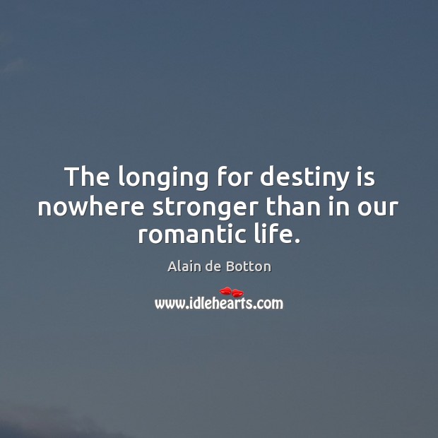 The longing for destiny is nowhere stronger than in our romantic life. Alain de Botton Picture Quote