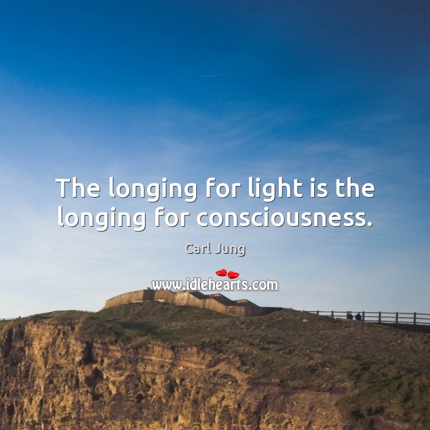 The longing for light is the longing for consciousness. Carl Jung Picture Quote