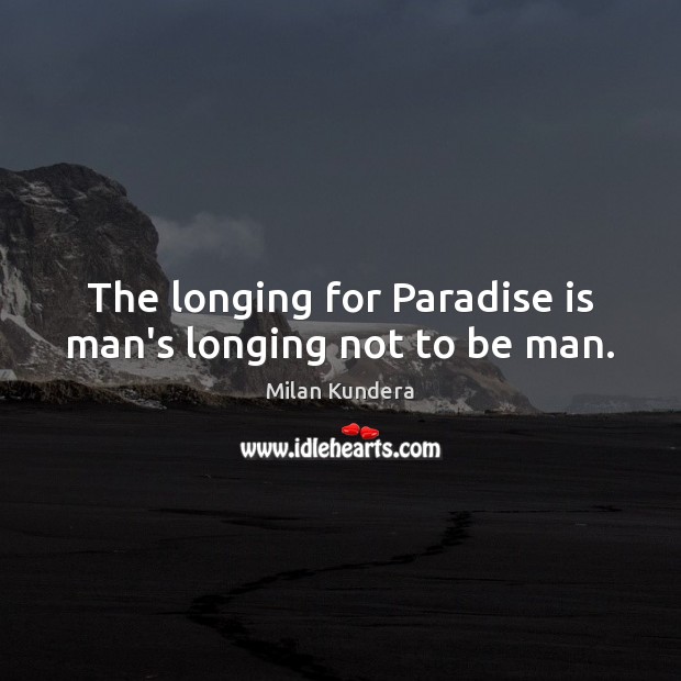 The longing for Paradise is man’s longing not to be man. Milan Kundera Picture Quote