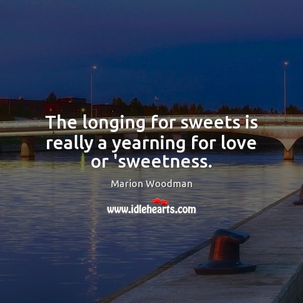 The longing for sweets is really a yearning for love or ‘sweetness. Marion Woodman Picture Quote
